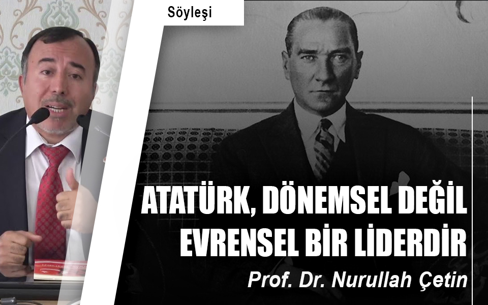 Atatürk, dönemsel değil evrensel bir liderdir